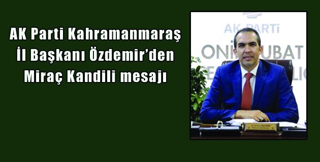AK Parti Kahramanmaraş İl Başkanı Özdemir’den Miraç Kandili mesajı