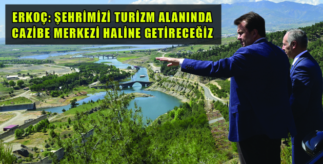 ERKOÇ: “ŞEHRİMİZİ TURİZM ALANINDA CAZİBE MERKEZİ HALİNE GETİRECEĞİZ”