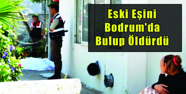 Eski Eşini Bodrum’da Bulup Öldürdü