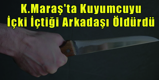 K.Maraş’ta Kuyumcuyu İçki İçtiği Arkadaşı Öldürdü