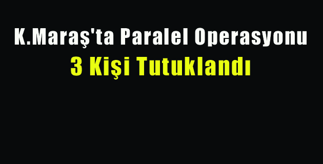 K.Maraş’ta Paralel Operasyonu