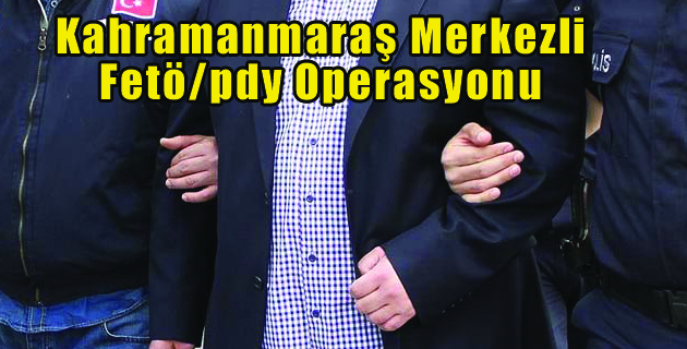 Kahramanmaraş Merkezli Fetöpdy Operasyonu