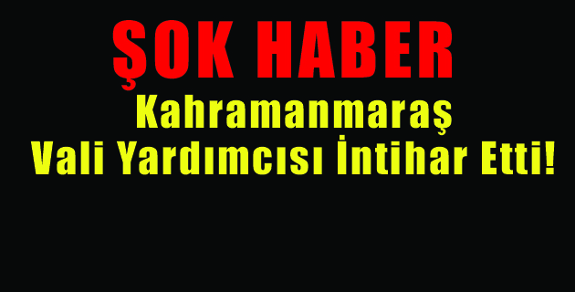 Kahramanmaraş Vali Yardımcısı İntihar Etti!