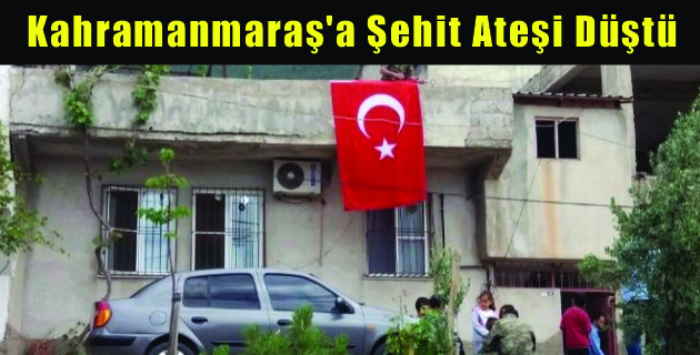 Kahramanmaraş’a Şehit Ateşi Düştü