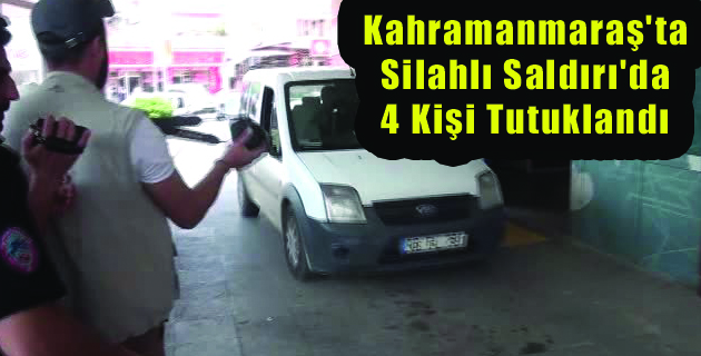 Kahramanmaraş’ta Silahlı Saldırı 4 Kişi Tutuklandı