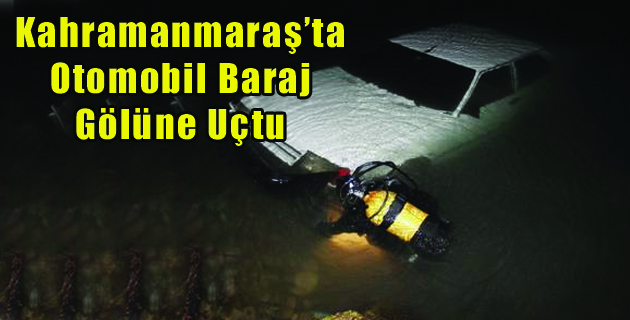 Kahramanmaraş’ta Otomobil Baraj Gölüne Uçtu