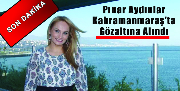 Pınar Aydınlar Kahramanmaraş’ta Gözaltına Alındı