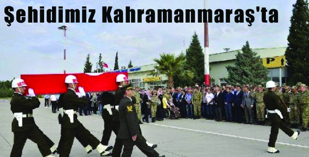 Şehidimiz Kahramanmaraş’ta