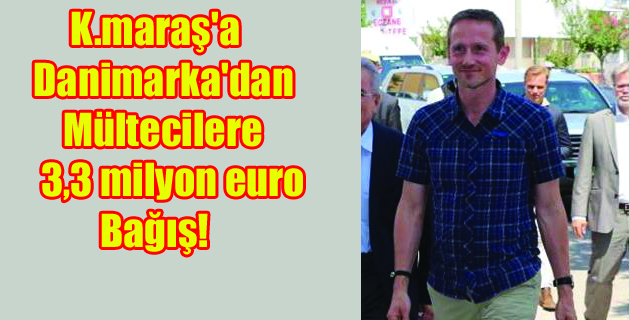 K.maraş’a danimarkadan mültecilere 3,3 milyon euro bağış!