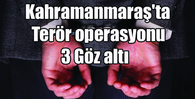 Kahramanmaraş’ta Terör Operasyonu: 3 Gözaltı