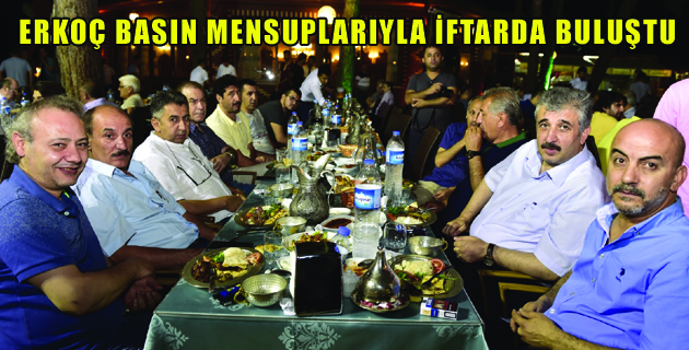 ERKOÇ BASIN MENSUPLARIYLA İFTARDA BULUŞTU