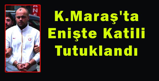 K.Maraş’ta Enişte Katili Tutuklandı