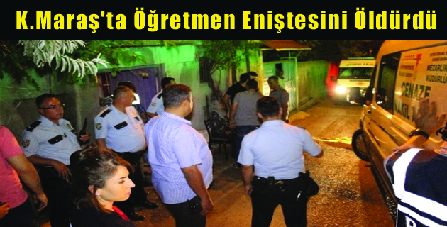 K.Maraş’ta Öğretmen Eniştesini Öldürdü