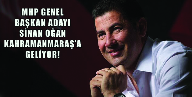 SİNAN OĞAN KAHRAMANMARAŞ’A GELİYOR