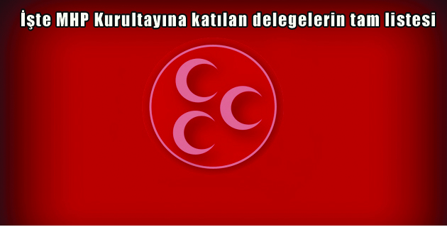 MHP Kurultayına katılan delegelerin tam listesi