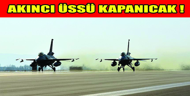 BAŞBAKAN AÇIKLADI : AKINCI ÜSSÜ KAPANICAK!