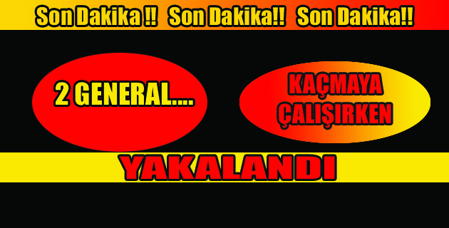 2 GENERAL KAÇARKEN YAKALANDI