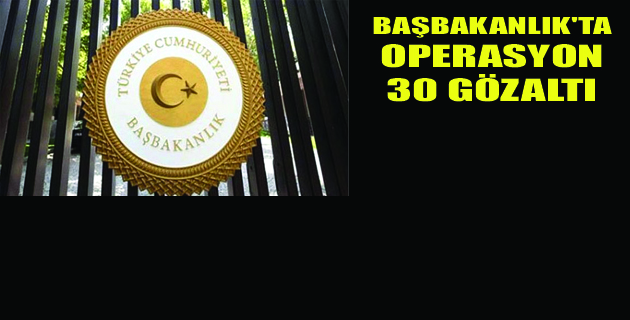 Başbakanlık’ta Operasyon: 30 Gözaltı