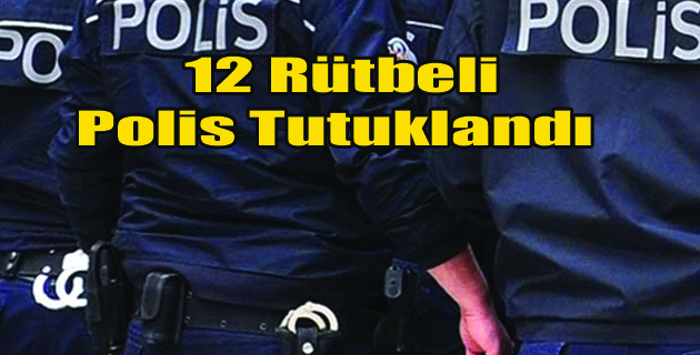 12 Rütbeli Polis tutuklandı
