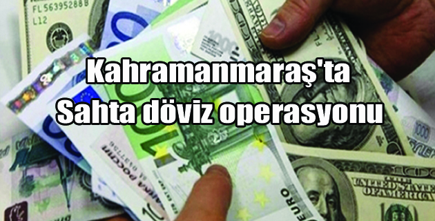 Kahramanmaraş’ta Sahte Döviz Operasyonu