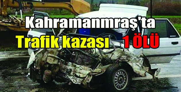 Kahramanmaraş’ta Trafik Kazası: 1 Ölü