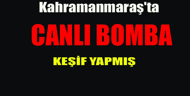 Canlı Bomba Kahramanmaraş’ta Keşif Yapmış!