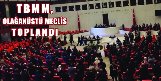 Meclis’te Tarihi Anlar! TBMM Olağanüstü Toplandı