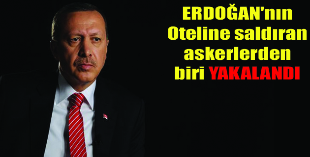 ERDOĞAN’A SALDIRAN ASKER YAKALANDI