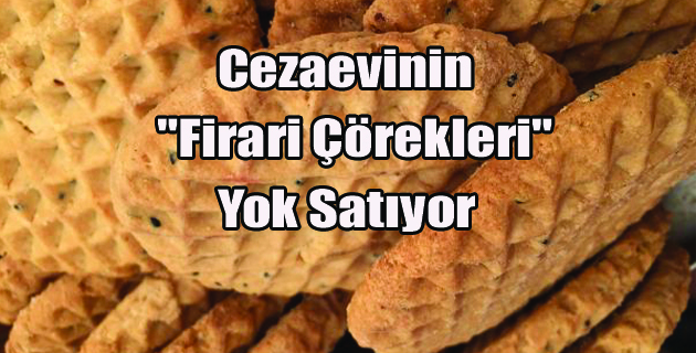 Cezaevinin “Firari Çörekleri” Yok Satıyor