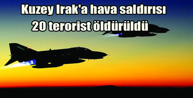Kuzey Irak’a Hava Harekatı: 20 Terörist Öldürüldü