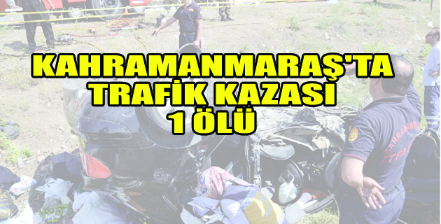 Kahramanmaraş’ta Trafik Kazası: 1 Ölü