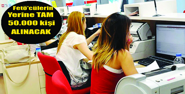 FETÖ’cülerin Yerine 50 Bin kişiye istihdam sağlanacak