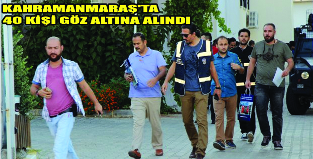 Kahramanmaraş’ta 40 Kişi Gözaltına Alındı