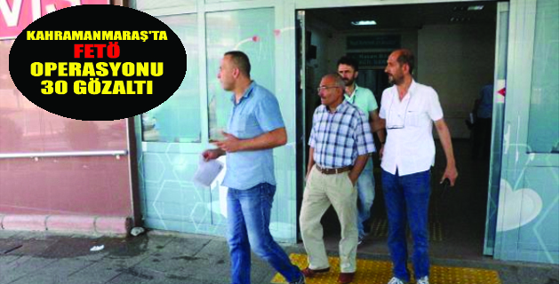 Kahramanmaraş’ta Fetö Operasyonu: 30 Gözaltı