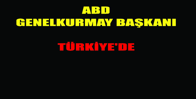 ABD GENELKURMAY BAŞKANI TÜRKİYE’DE