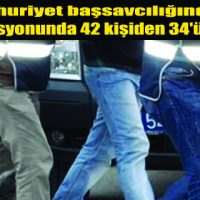 42 kişiden 34’ü tutuklandı.