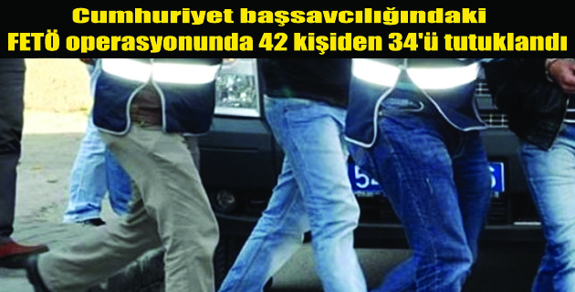 42 kişiden 34’ü tutuklandı.