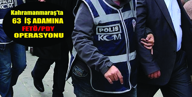 Kahramanmaraş’ta 63 iş adamına OPERASYON