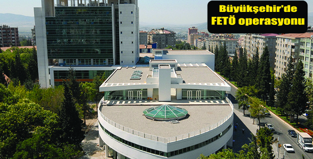 BÜYÜKŞEHİR BELEDİYESİNDE FETÖ OPERASYONU