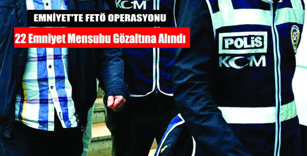 EMNİYETTE FETÖ OPERASYONU