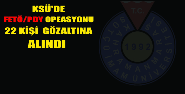 KSÜ’DE FETÖ OPERASYONU