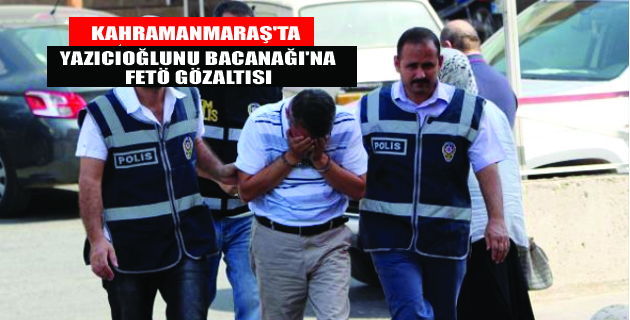 Yazıcıoğlu’nun Bacanağına FETÖ Gözaltısı