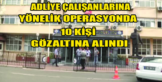 OPERASYONDA 10 KİŞİ GÖZALTINA ALINDI