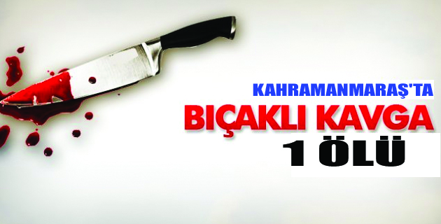 Kahramanmaraş’ta Bıçaklı Kavga: 1 Ölü