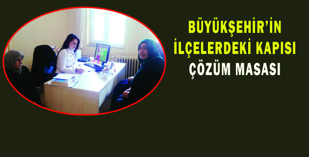 BÜYÜKŞEHİR’İN İLÇELERDEKİ KAPISI ÇÖZÜM MASASI