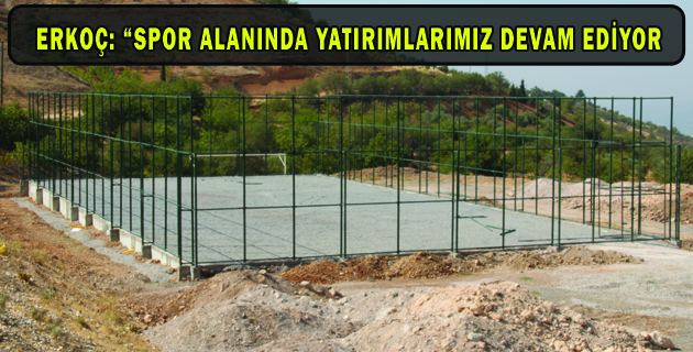 ERKOÇ “SPOR ALANINDA YATIRIMLARIMIZ DEVAM EDİYOR