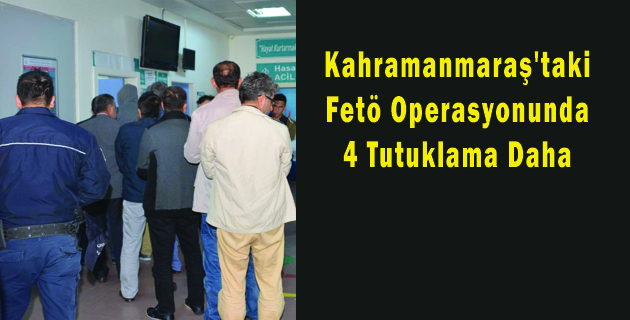 Kahramanmaraş’taki Fetö Operasyonunda 4 Tutuklama Daha