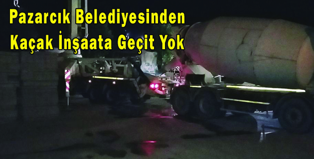 Pazarcık Belediyesinden Kaçak İnşaata Geçit Yok..