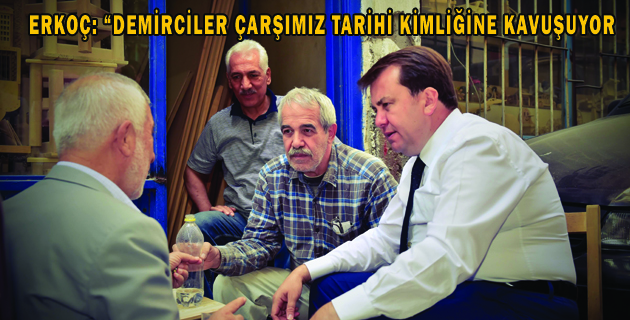 BAŞKAN ERKOÇ “DEMİRCİLER ÇARŞIMIZ TARİHİ KİMLİĞİNE KAVUŞUYOR”