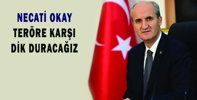 BAŞKAN OKAY TERÖRE KARŞI DİK DURACAĞIZ